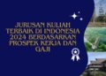 10 Jurusan Kuliah Terbaik di Indonesia 2024 Berdasarkan Prospek Kerja dan Gaji