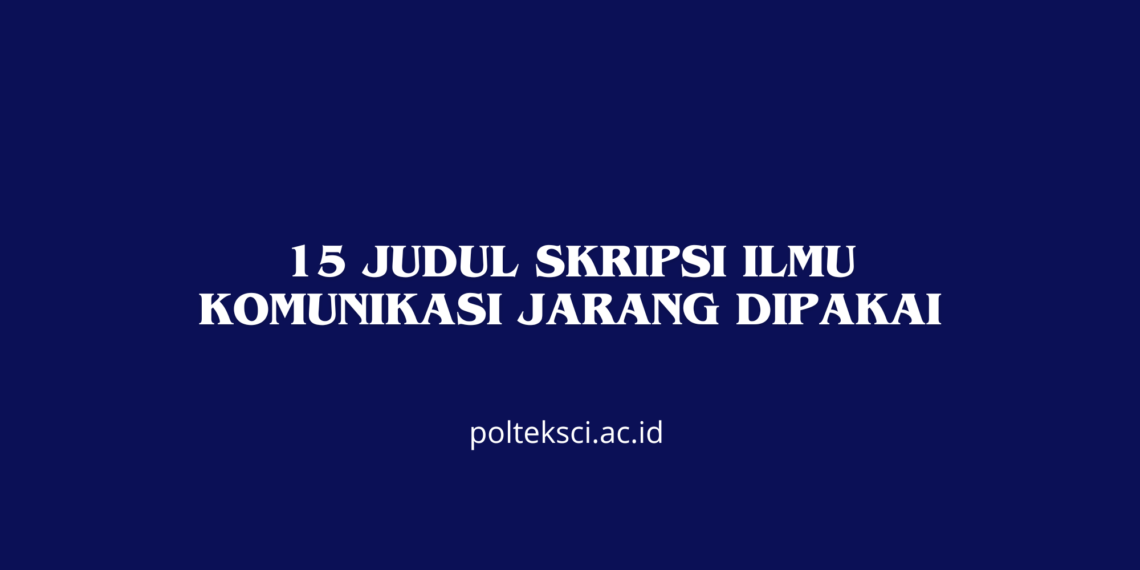 15 Judul Skripsi Ilmu Komunikasi jarang dipakai