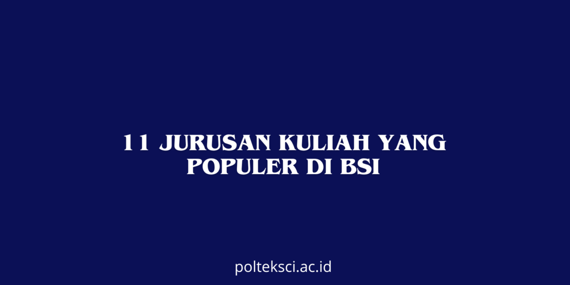 11 Jurusan Kuliah yang Populer di BSI