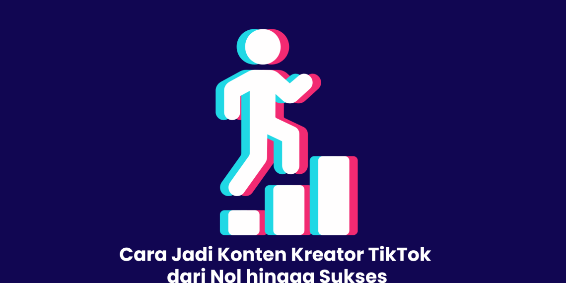 Cara Jadi Konten Kreator TikTok dari Nol hingga Sukses
