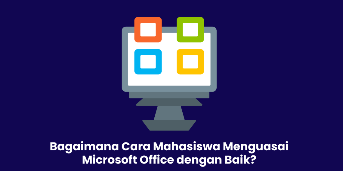 Bagaimana Cara Mahasiswa Menguasai Microsoft Office dengan Baik