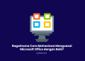 Bagaimana Cara Mahasiswa Menguasai Microsoft Office dengan Baik