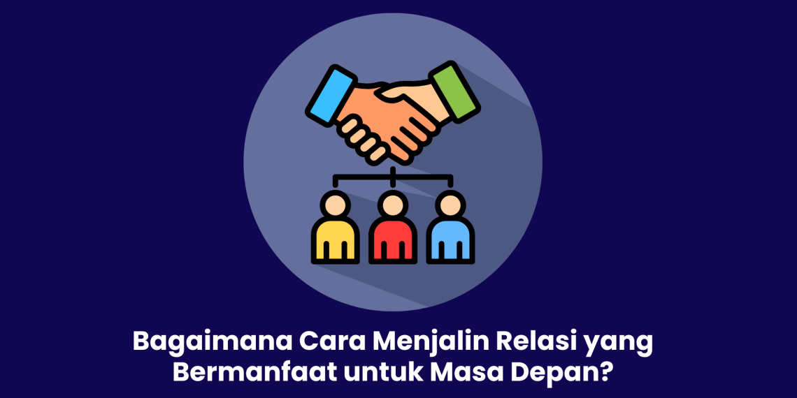 Bagaimana Cara Menjalin Relasi yang Bermanfaat untuk Masa Depan?