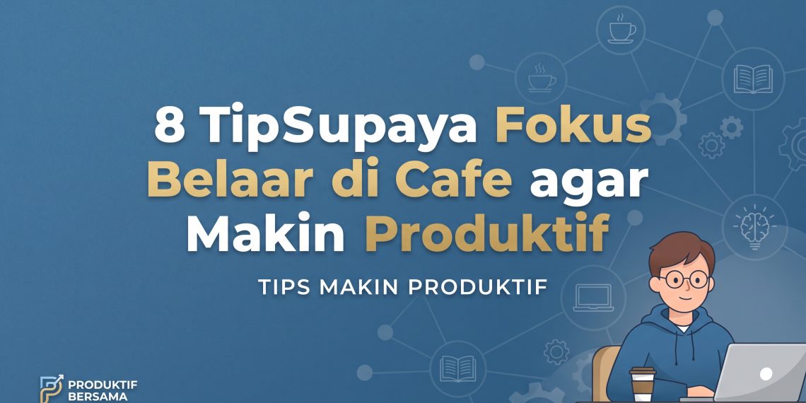 8 Tips Supaya Fokus Belajar di Cafe agar Makin Produktif