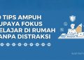 10 Tips Ampuh Supaya Fokus Belajar di Rumah Tanpa Distraksi